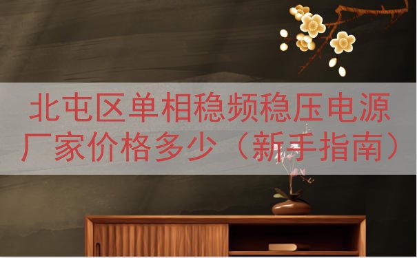 北屯区单相稳频稳压电源厂家价格多少（新手指南）