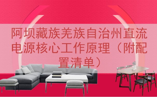 阿坝藏族羌族自治州直流电源核心工作原理（附配置清单）