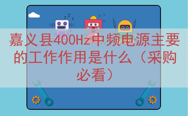嘉义县400Hz中频电源主要的工作作用是什么（采购必看）