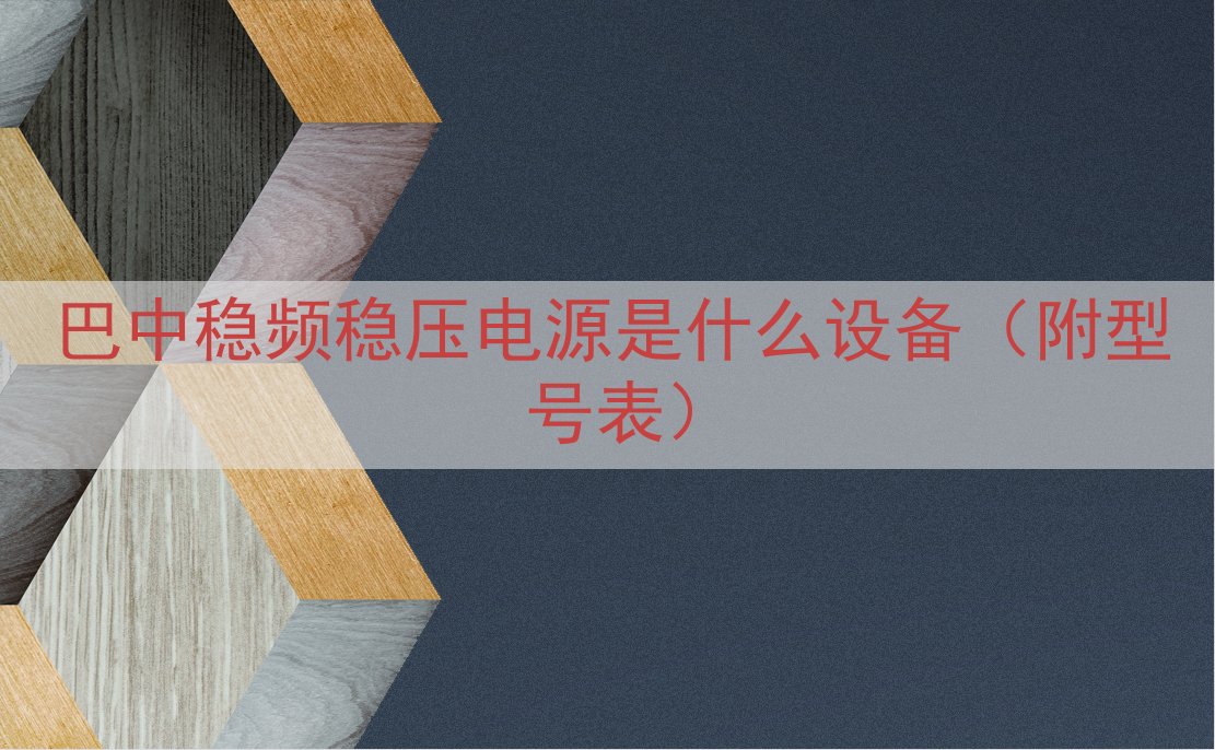 巴中稳频稳压电源是什么设备（附型号表）