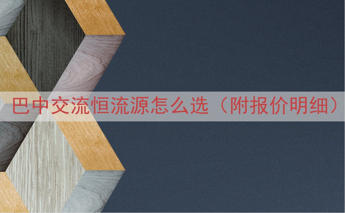 巴中交流恒流源怎么选（附报价明细）