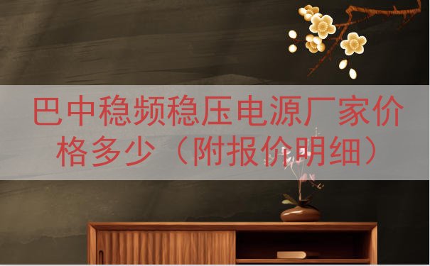 巴中稳频稳压电源厂家价格多少（附报价明细）
