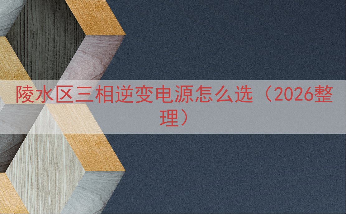 陵水区三相逆变电源怎么选（2026整理）