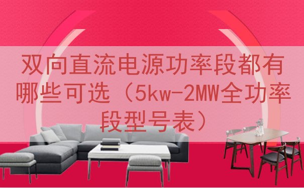 双向直流电源功率段都有哪些可选（5kw-2MW全功率段型号表）